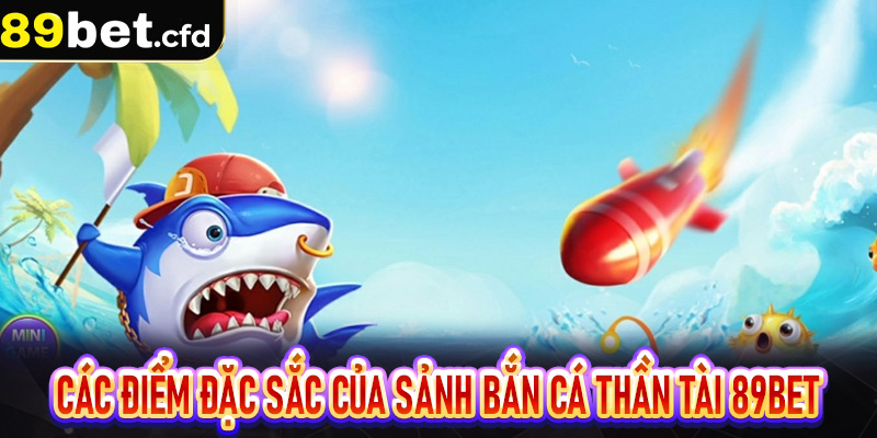 Các điểm đặc sắc của sảnh bắn cá thần tài 89Bet