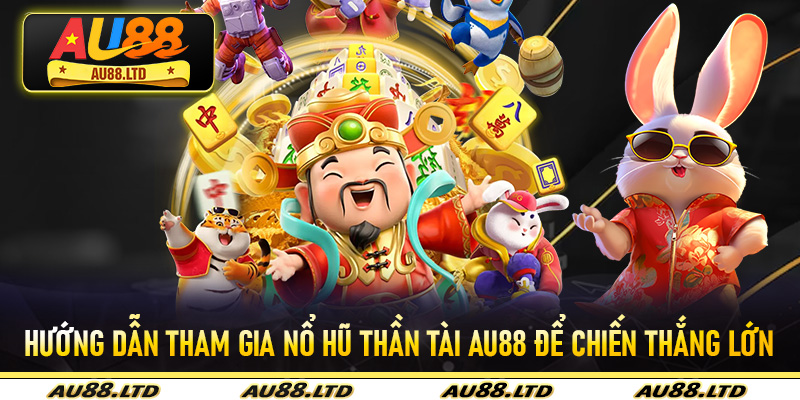 Hướng dẫn tham gia Nổ Hũ Thần Tài Au88 để chiến thắng lớn