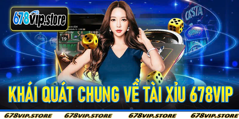 Khái quát chung về tài xỉu 678Vip