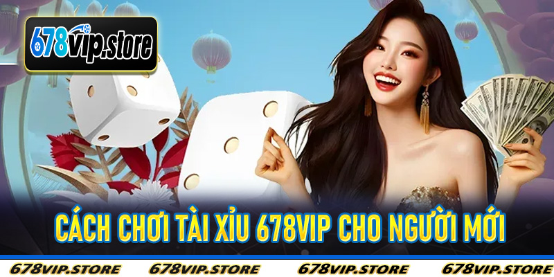 Cách chơi Tài Xỉu 678Vip cho người mới