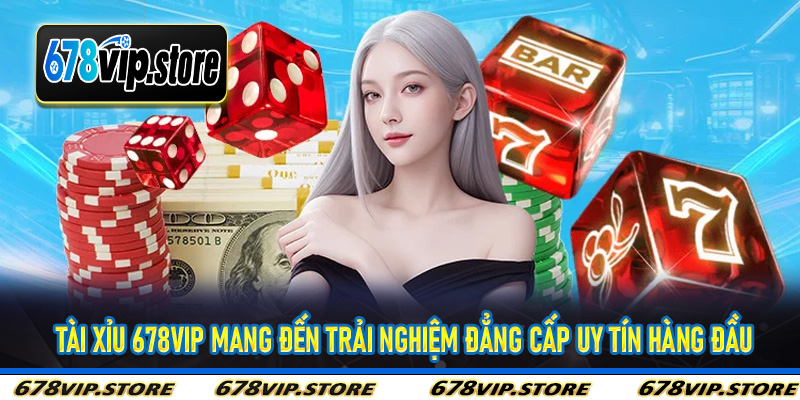 Tài Xỉu 678Vip mang đến trải nghiệm đẳng cấp uy tín hàng đầu