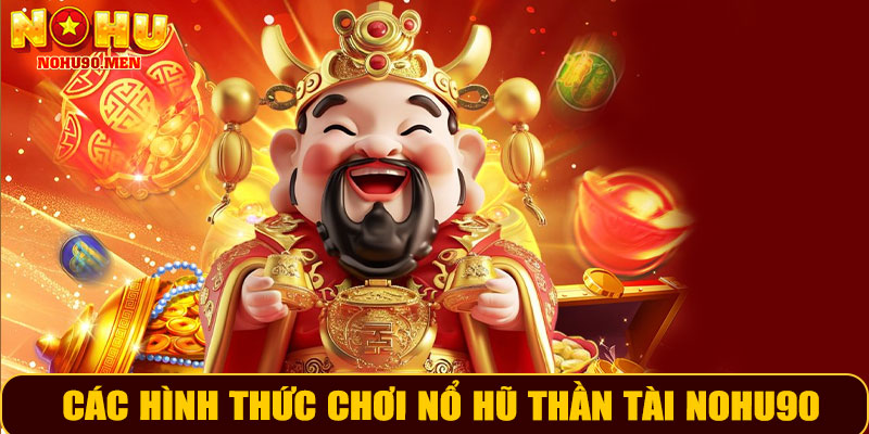 Các Hình Thức Chơi Nổ Hũ Thần Tài NOHU90