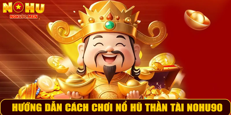 Hướng Dẫ Chơi Nổ Hũ Thần Tài NOHU90