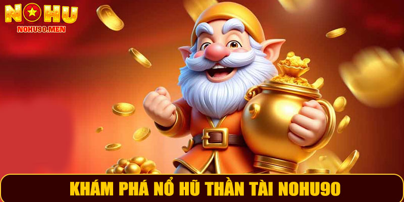 Khám Phá Nổ Hũ Thần Tài NOHU90 – Cơ Hội Nhận Jackpot Siêu Khủng