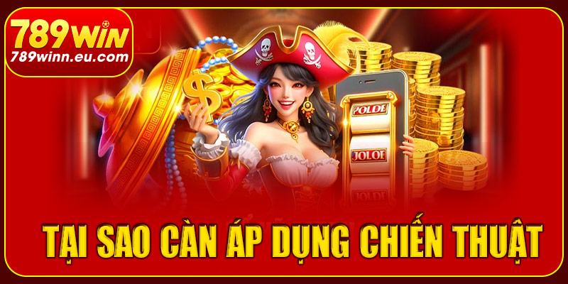 Tại sao cần áp dụng chiến thuật chơi nổ hũ 789win?