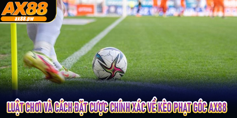 Luật chơi và cách đặt cược chính xác về kèo phạt góc Ax88