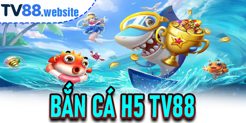 Bắn Cá H5 TV88